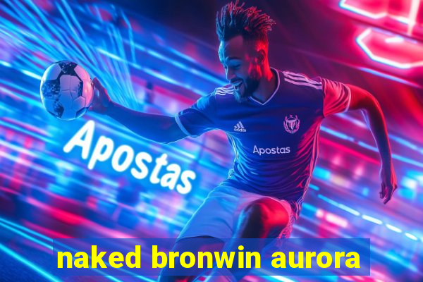 naked bronwin aurora